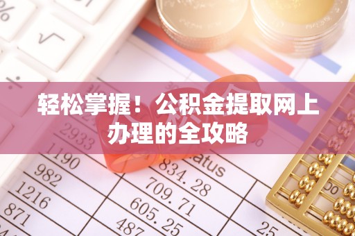 亭湖轻松掌握！公积金提取网上办理的全攻略