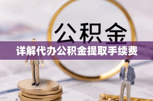 亭湖详解代办公积金提取手续费