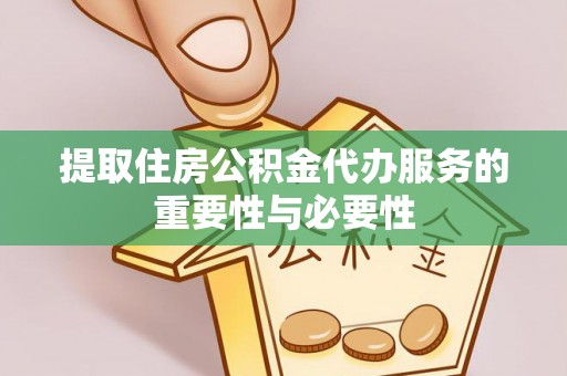 亭湖提取住房公积金代办服务的重要性与必要性